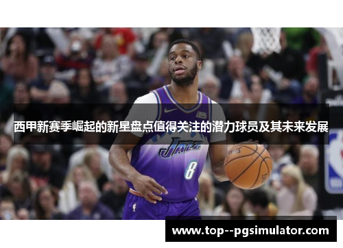 西甲新赛季崛起的新星盘点值得关注的潜力球员及其未来发展 西甲新赛季崛起的新星盘点值得关注的潜力球员及其未来发展