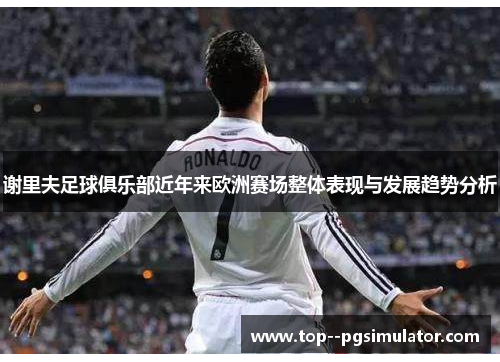 谢里夫足球俱乐部近年来欧洲赛场整体表现与发展趋势分析