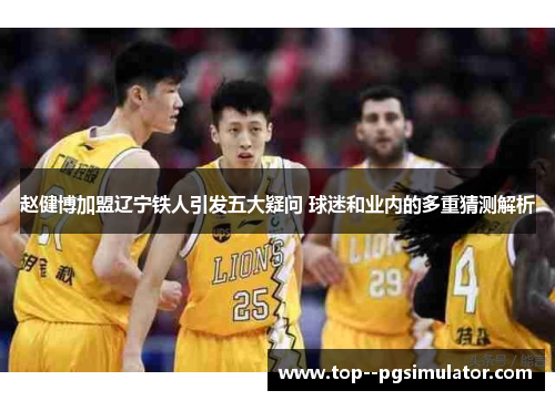 赵健博加盟辽宁铁人引发五大疑问 球迷和业内的多重猜测解析 赵健博加盟辽宁铁人引发五大疑问 球迷和业内的多重猜测解析