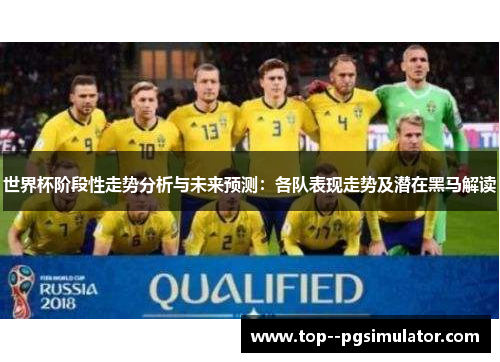 世界杯阶段性走势分析与未来预测：各队表现走势及潜在黑马解读