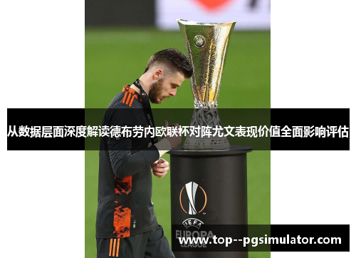 从数据层面深度解读德布劳内欧联杯对阵尤文表现价值全面影响评估