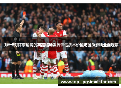 以萨卡对阵摩纳哥的英超临场发挥评估战术价值与胜负影响全面观察
