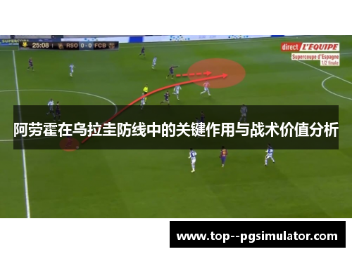 阿劳霍在乌拉圭防线中的关键作用与战术价值分析