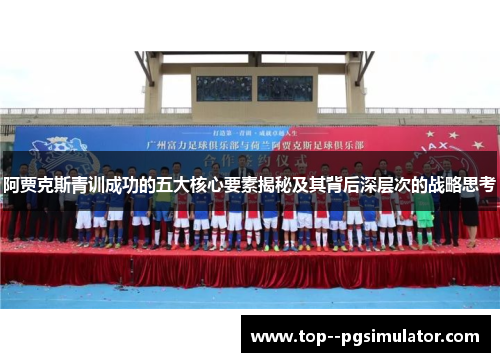 阿贾克斯青训成功的五大核心要素揭秘及其背后深层次的战略思考