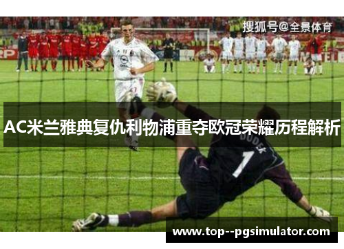 AC米兰雅典复仇利物浦重夺欧冠荣耀历程解析