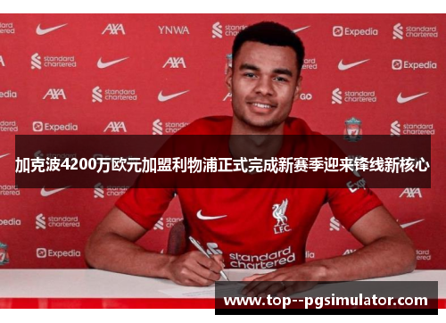 加克波4200万欧元加盟利物浦正式完成新赛季迎来锋线新核心