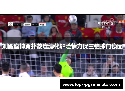 刘殿座神勇扑救连续化解险情力保三镇球门稳固
