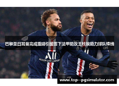 巴黎圣日耳曼完成重磅引援签下法甲助攻王杜埃助力球队锋线