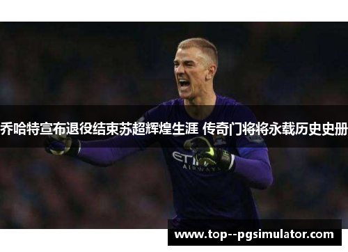 乔哈特宣布退役结束苏超辉煌生涯 传奇门将将永载历史史册