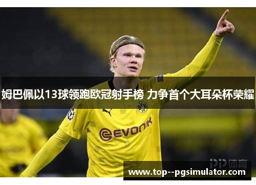 姆巴佩以13球领跑欧冠射手榜 力争首个大耳朵杯荣耀