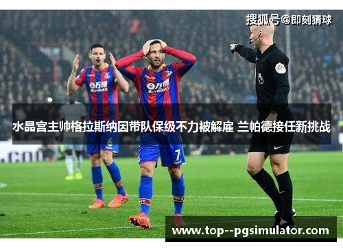 水晶宫主帅格拉斯纳因带队保级不力被解雇 兰帕德接任新挑战