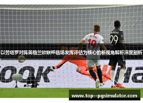 以劳塔罗对阵英格兰欧联杯临场发挥评估为核心的新视角解析深度剖析