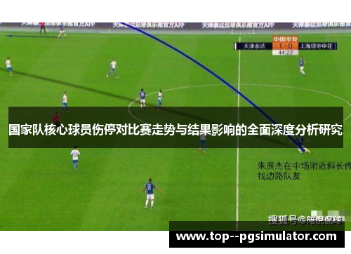 国家队核心球员伤停对比赛走势与结果影响的全面深度分析研究 国家队核心球员伤停对比赛走势与结果影响的全面深度分析研究