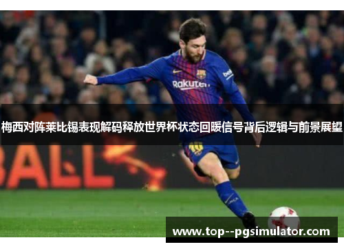 梅西对阵莱比锡表现解码释放世界杯状态回暖信号背后逻辑与前景展望 梅西对阵莱比锡表现解码释放世界杯状态回暖信号背后逻辑与前景展望