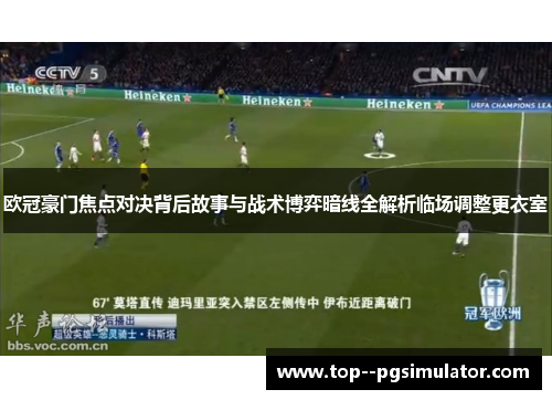 欧冠豪门焦点对决背后故事与战术博弈暗线全解析临场调整更衣室 欧冠豪门焦点对决背后故事与战术博弈暗线全解析临场调整更衣室